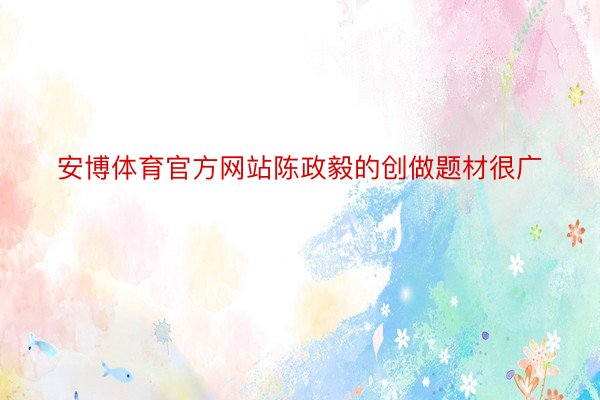 安博体育官方网站陈政毅的创做题材很广