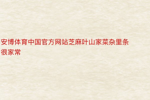 安博体育中国官方网站芝麻叶山家菜杂里条很家常