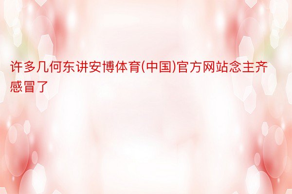许多几何东讲安博体育(中国)官方网站念主齐感冒了