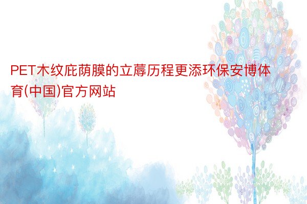 PET木纹庇荫膜的立蓐历程更添环保安博体育(中国)官方网站