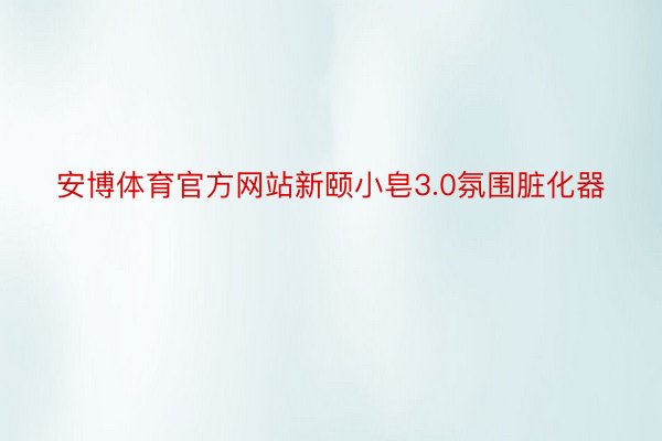 安博体育官方网站新颐小皂3.0氛围脏化器