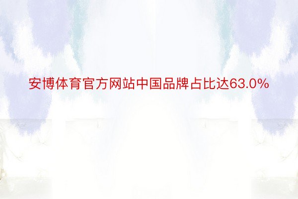 安博体育官方网站中国品牌占比达63.0%