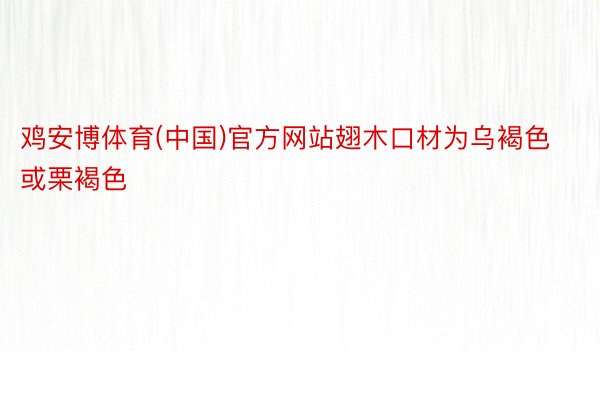 鸡安博体育(中国)官方网站翅木口材为乌褐色或栗褐色
