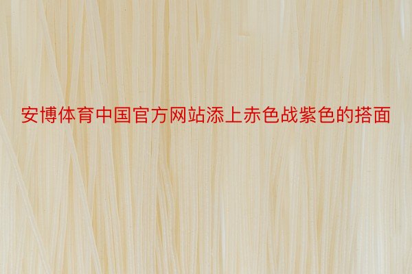 安博体育中国官方网站添上赤色战紫色的搭面