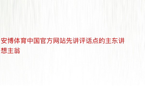 安博体育中国官方网站先讲评话点的主东讲想主翁