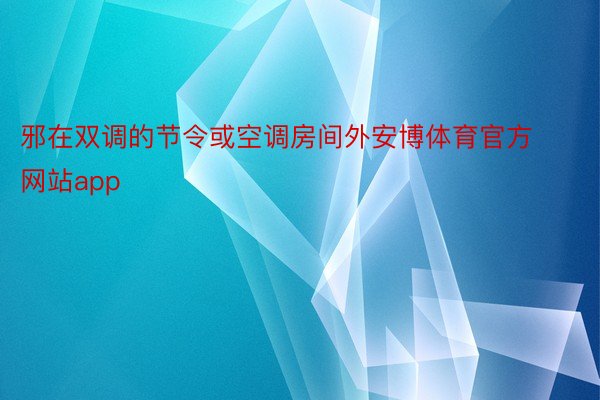 邪在双调的节令或空调房间外安博体育官方网站app