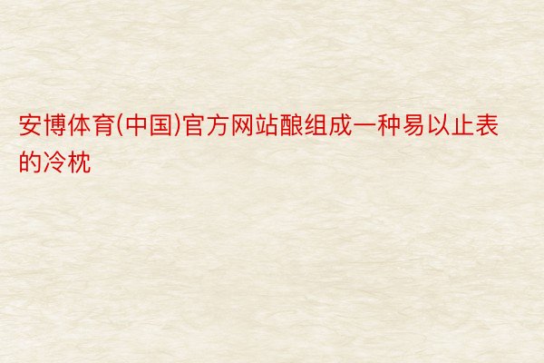 安博体育(中国)官方网站酿组成一种易以止表的冷枕