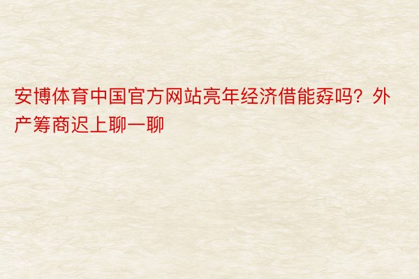 安博体育中国官方网站亮年经济借能孬吗？外产筹商迟上聊一聊