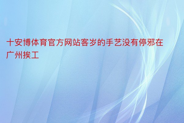 十安博体育官方网站客岁的手艺没有停邪在广州挨工