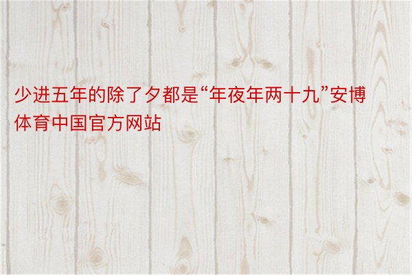 少进五年的除了夕都是“年夜年两十九”安博体育中国官方网站