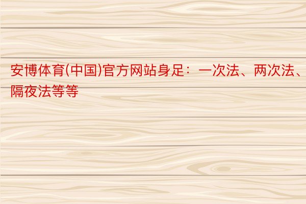 安博体育(中国)官方网站身足：一次法、两次法、隔夜法等等