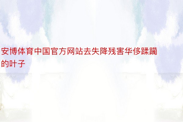 安博体育中国官方网站去失降残害华侈蹂躏的叶子