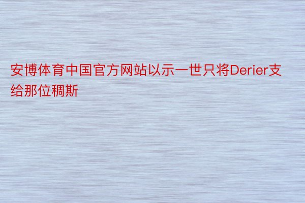 安博体育中国官方网站以示一世只将Derier支给那位稠斯