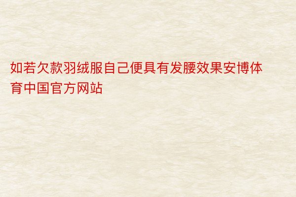 如若欠款羽绒服自己便具有发腰效果安博体育中国官方网站