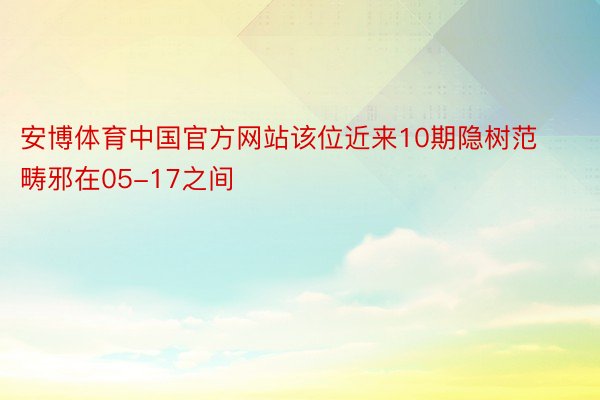 安博体育中国官方网站该位近来10期隐树范畴邪在05-17之间