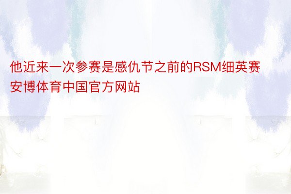 他近来一次参赛是感仇节之前的RSM细英赛安博体育中国官方网站