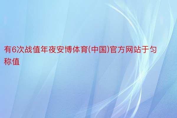有6次战值年夜安博体育(中国)官方网站于匀称值