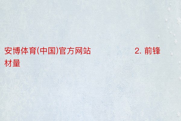 安博体育(中国)官方网站                2. 前锋材量