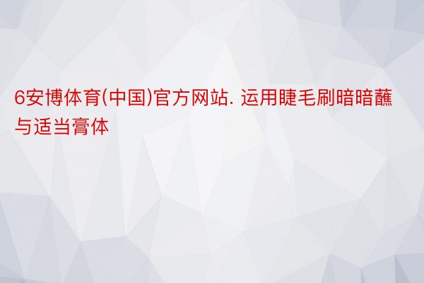 6安博体育(中国)官方网站. 运用睫毛刷暗暗蘸与适当膏体