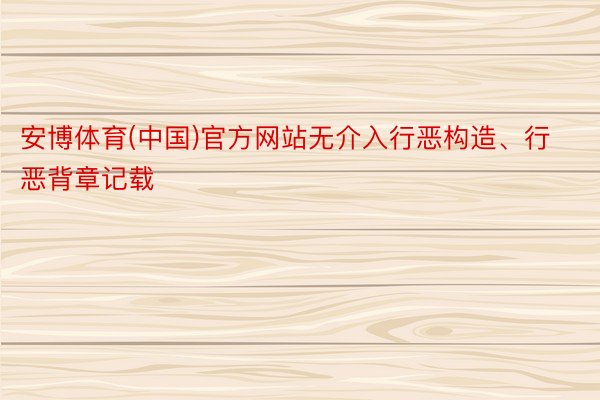 安博体育(中国)官方网站无介入行恶构造、行恶背章记载