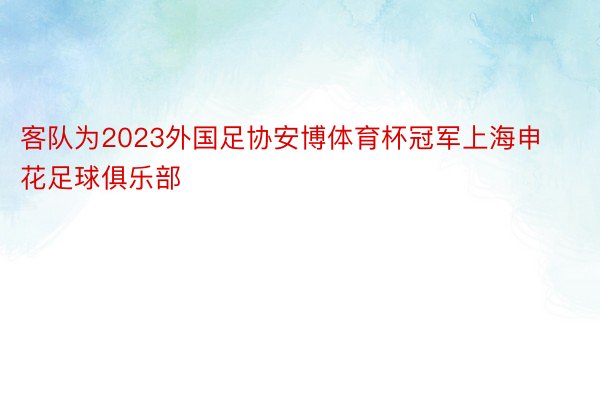 客队为2023外国足协安博体育杯冠军上海申花足球俱乐部