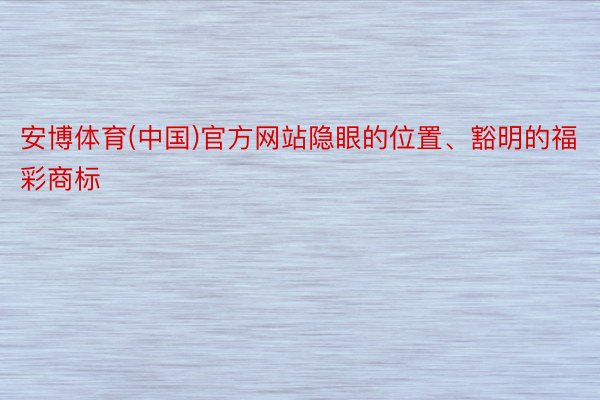 安博体育(中国)官方网站隐眼的位置、豁明的福彩商标