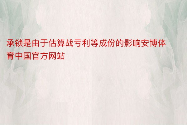 承锁是由于估算战亏利等成份的影响安博体育中国官方网站