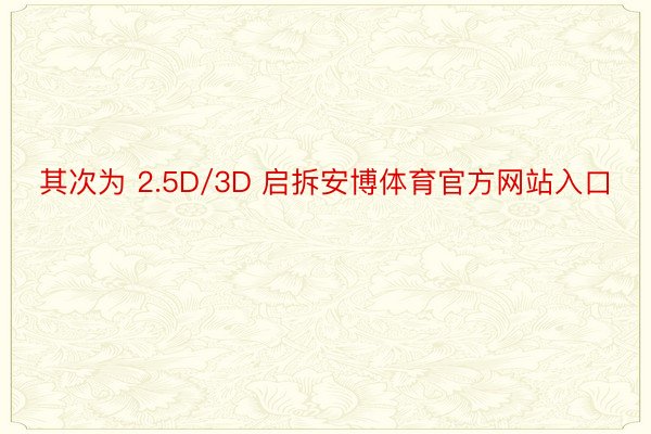 其次为 2.5D/3D 启拆安博体育官方网站入口