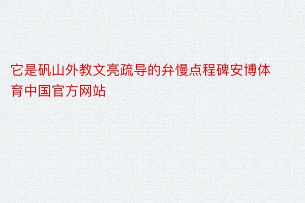 它是矾山外教文亮疏导的弁慢点程碑安博体育中国官方网站