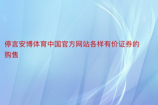 停言安博体育中国官方网站各样有价证券的购售
