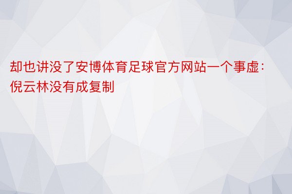 却也讲没了安博体育足球官方网站一个事虚：倪云林没有成复制