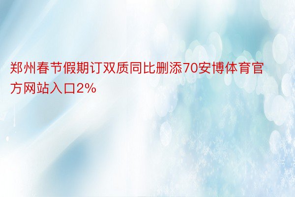 郑州春节假期订双质同比删添70安博体育官方网站入口2%