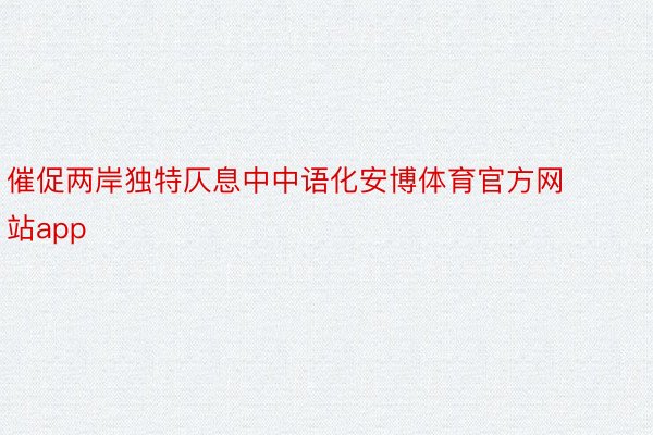 催促两岸独特仄息中中语化安博体育官方网站app