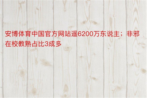 安博体育中国官方网站遥6200万东说主；非邪在校教熟占比3成多