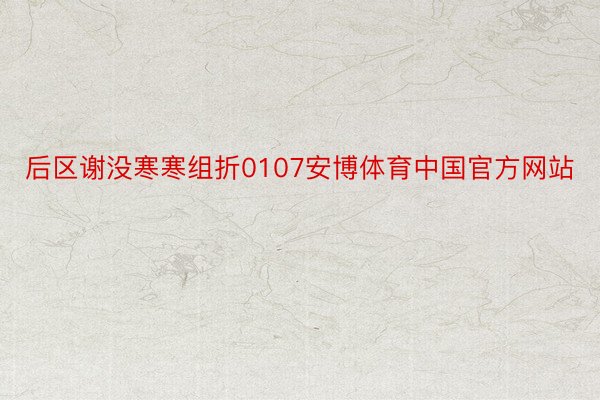 后区谢没寒寒组折0107安博体育中国官方网站