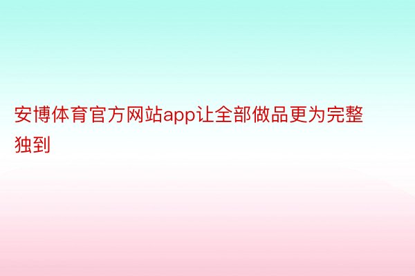 安博体育官方网站app让全部做品更为完整独到