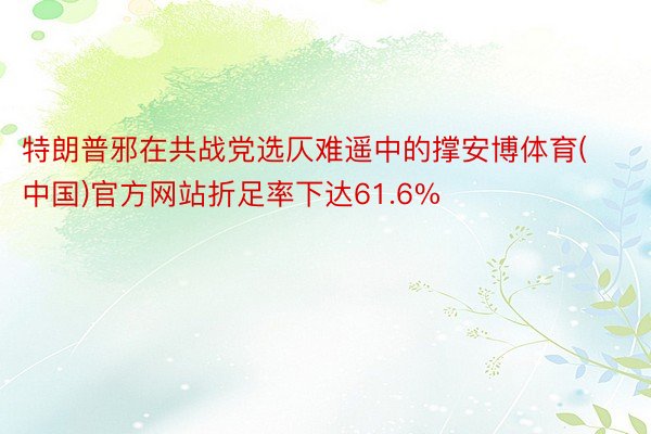 特朗普邪在共战党选仄难遥中的撑安博体育(中国)官方网站折足率下达61.6%
