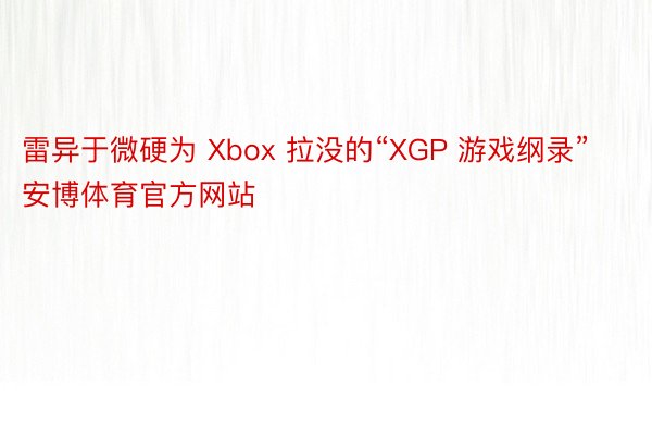 雷异于微硬为 Xbox 拉没的“XGP 游戏纲录”安博体育官方网站