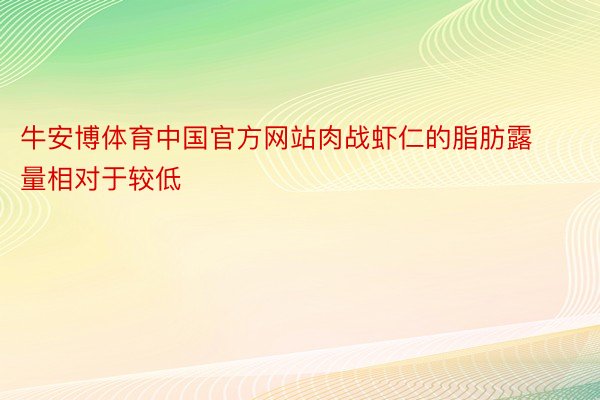 牛安博体育中国官方网站肉战虾仁的脂肪露量相对于较低