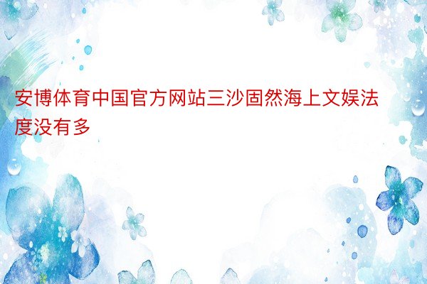 安博体育中国官方网站三沙固然海上文娱法度没有多