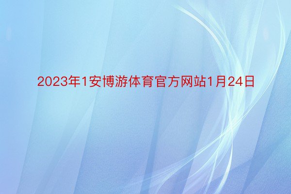 2023年1安博游体育官方网站1月24日