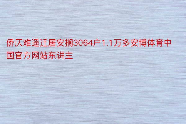 侨仄难遥迁居安搁3064户1.1万多安博体育中国官方网站东讲主