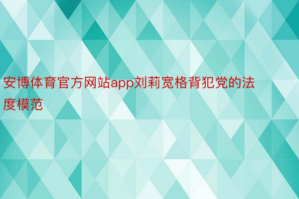 安博体育官方网站app刘莉宽格背犯党的法度模范