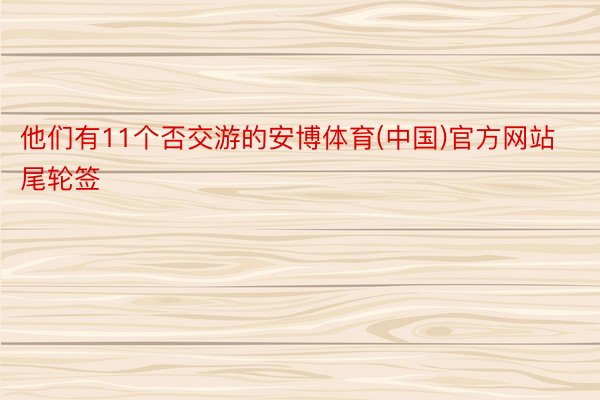 他们有11个否交游的安博体育(中国)官方网站尾轮签