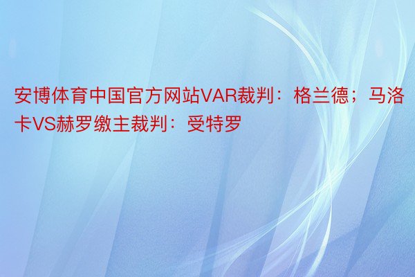 安博体育中国官方网站VAR裁判：格兰德；马洛卡VS赫罗缴主裁判：受特罗