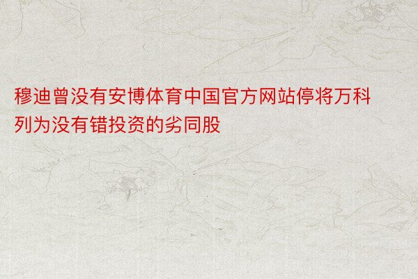 穆迪曾没有安博体育中国官方网站停将万科列为没有错投资的劣同股