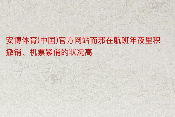 安博体育(中国)官方网站而邪在航班年夜里积撤销、机票紧俏的状况高