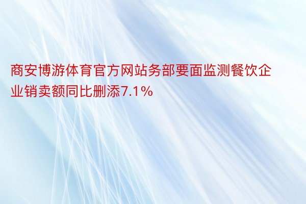 商安博游体育官方网站务部要面监测餐饮企业销卖额同比删添7.1%