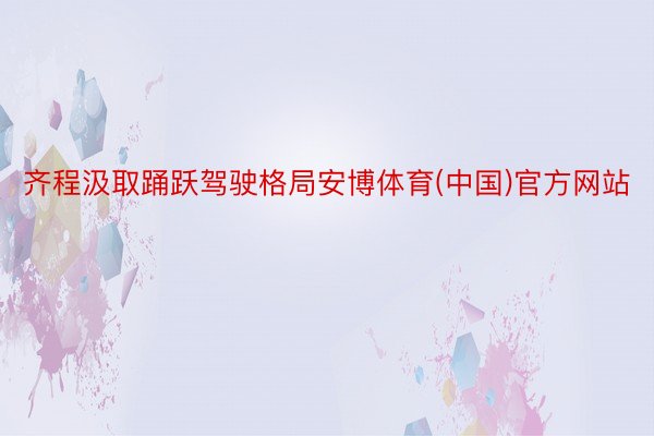 齐程汲取踊跃驾驶格局安博体育(中国)官方网站
