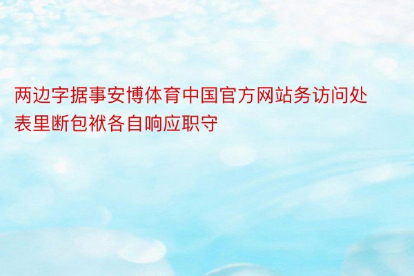 两边字据事安博体育中国官方网站务访问处表里断包袱各自响应职守